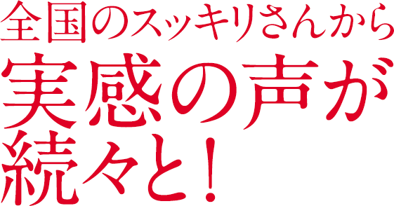 全国のスッキリさんから実感の声が続々と！