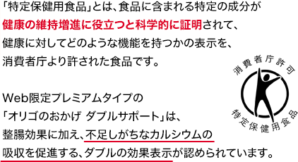 整腸効果に加え、不足しがちなカルシウムの吸収を促進する効果の表示が認められています。