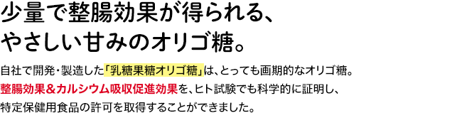 少量で整腸効果が得られる、やさしい甘みのオリゴ糖。