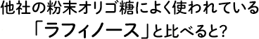 他社の粉末オリゴ糖によく使われている「ラフィノース」と比べると？