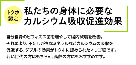 トクホ認定 私たちの身体に必要なカルシウム吸収促進効果