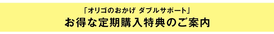 「オリゴのおかげ ダブルサポート」お得な定期購入コースのご案内